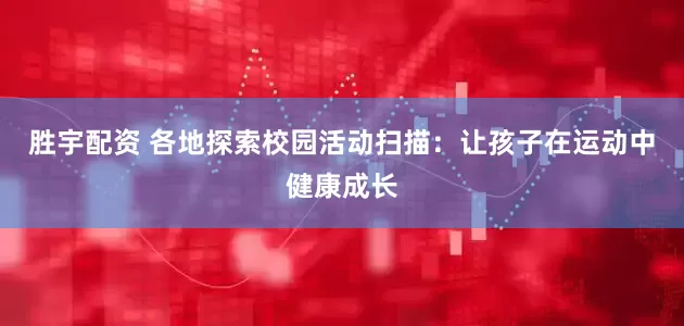 胜宇配资 各地探索校园活动扫描：让孩子在运动中健康成长