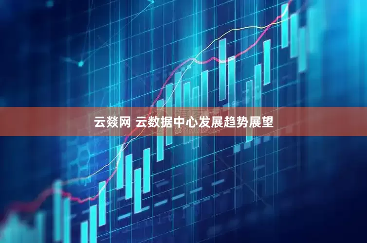 云燚网 云数据中心发展趋势展望