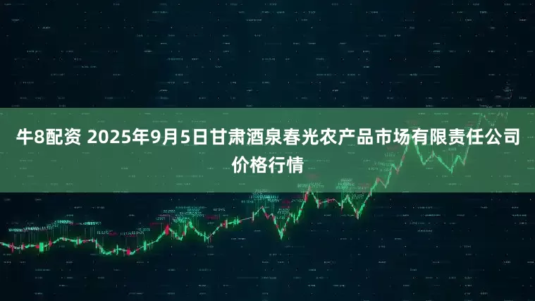 牛8配资 2025年9月5日甘肃酒泉春光农产品市场有限责任公司价格行情
