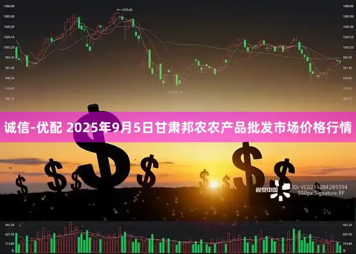 诚信-优配 2025年9月5日甘肃邦农农产品批发市场价格行情