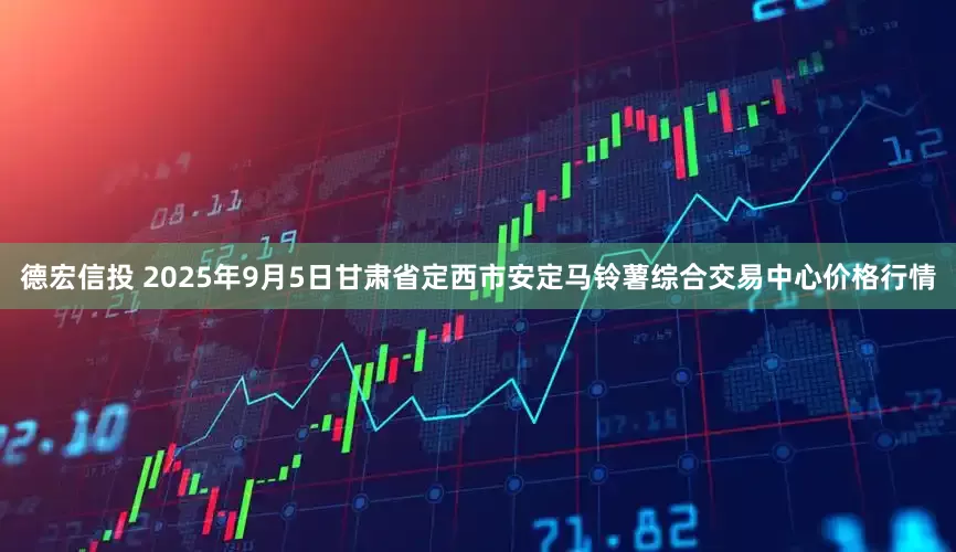 德宏信投 2025年9月5日甘肃省定西市安定马铃薯综合交易中心价格行情